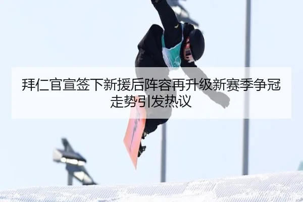 拜仁官宣签下新援后阵容再升级新赛季争冠走势引发热议